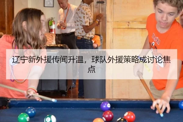 辽宁新外援传闻升温，球队外援策略成讨论焦点