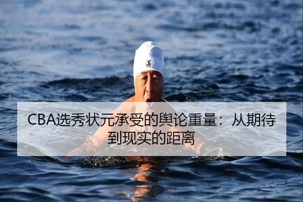 CBA选秀状元承受的舆论重量：从期待到现实的距离